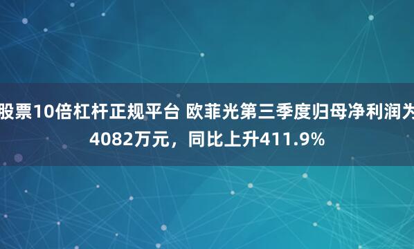 股票10倍杠杆正规平台 欧菲光第三季度归母净利润为4082万元，同比上升411.9%