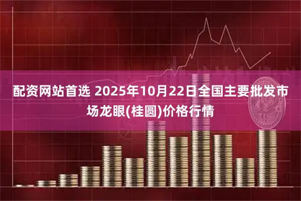 配资网站首选 2025年10月22日全国主要批发市场龙眼(桂圆)价格行情