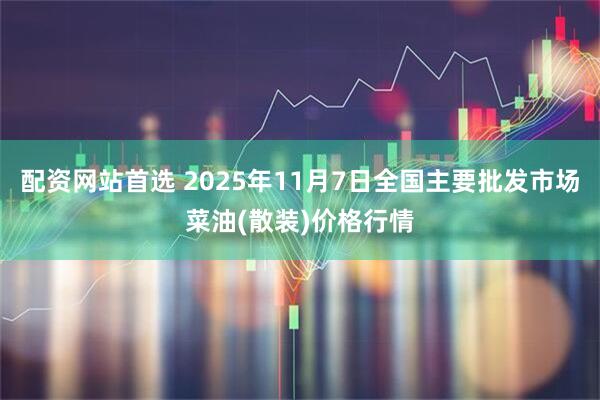 配资网站首选 2025年11月7日全国主要批发市场菜油(散装)价格行情