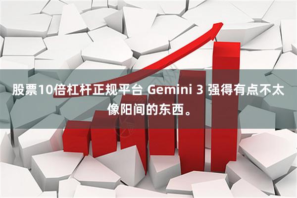股票10倍杠杆正规平台 Gemini 3 强得有点不太像阳间的东西。