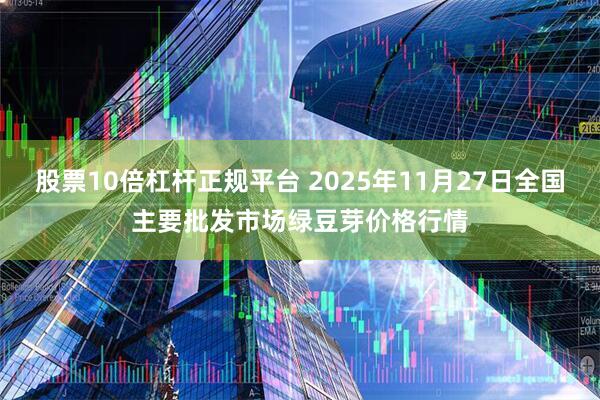 股票10倍杠杆正规平台 2025年11月27日全国主要批发市场绿豆芽价格行情