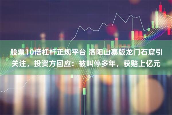 股票10倍杠杆正规平台 洛阳山寨版龙门石窟引关注，投资方回应：被叫停多年，获赔上亿元