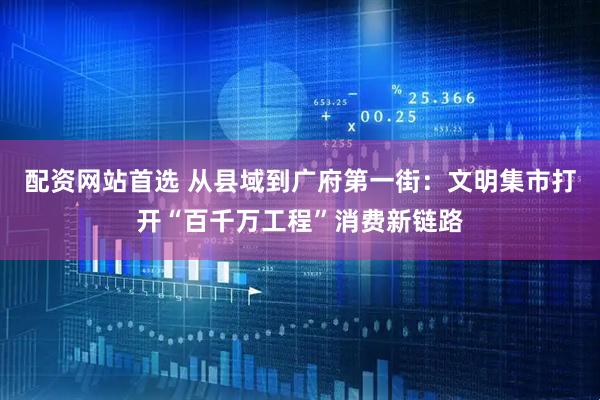 配资网站首选 从县域到广府第一街：文明集市打开“百千万工程”消费新链路