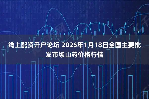 线上配资开户论坛 2026年1月18日全国主要批发市场山药价格行情