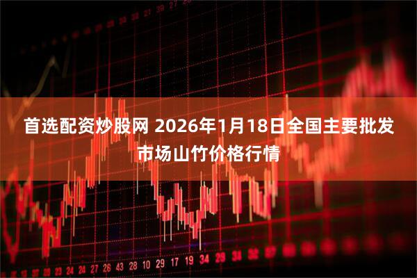 首选配资炒股网 2026年1月18日全国主要批发市场山竹价格行情