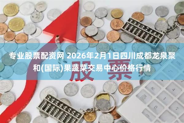 专业股票配资网 2026年2月1日四川成都龙泉聚和(国际)果蔬菜交易中心价格行情