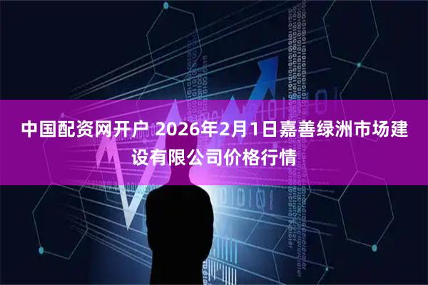 中国配资网开户 2026年2月1日嘉善绿洲市场建设有限公司价格行情