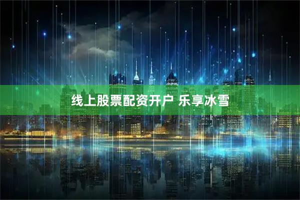 线上股票配资开户 乐享冰雪