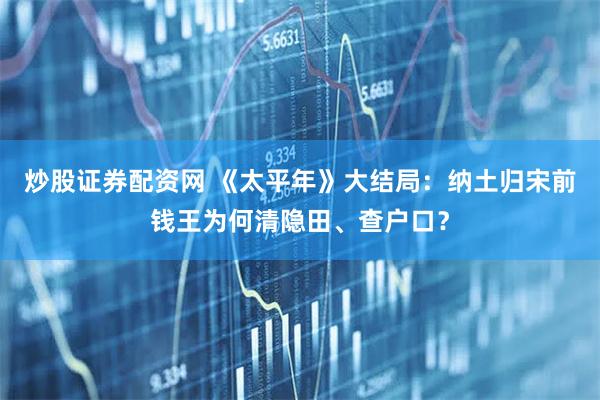 炒股证券配资网 《太平年》大结局：纳土归宋前钱王为何清隐田、查户口？