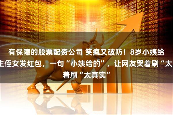 有保障的股票配资公司 笑疯又破防！8岁小姨给大学生侄女发红包，一句“小姨给的”，让网友哭着刷“太真实”