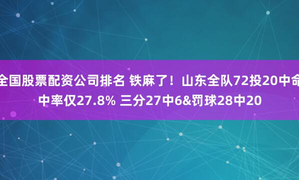 全国股票配资公司排名 铁麻了！山东全队72投20中命中率仅27.8% 三分27中6&罚球28中20
