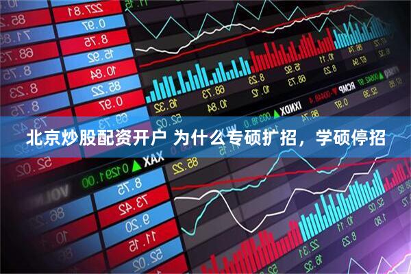 北京炒股配资开户 为什么专硕扩招,学硕停招